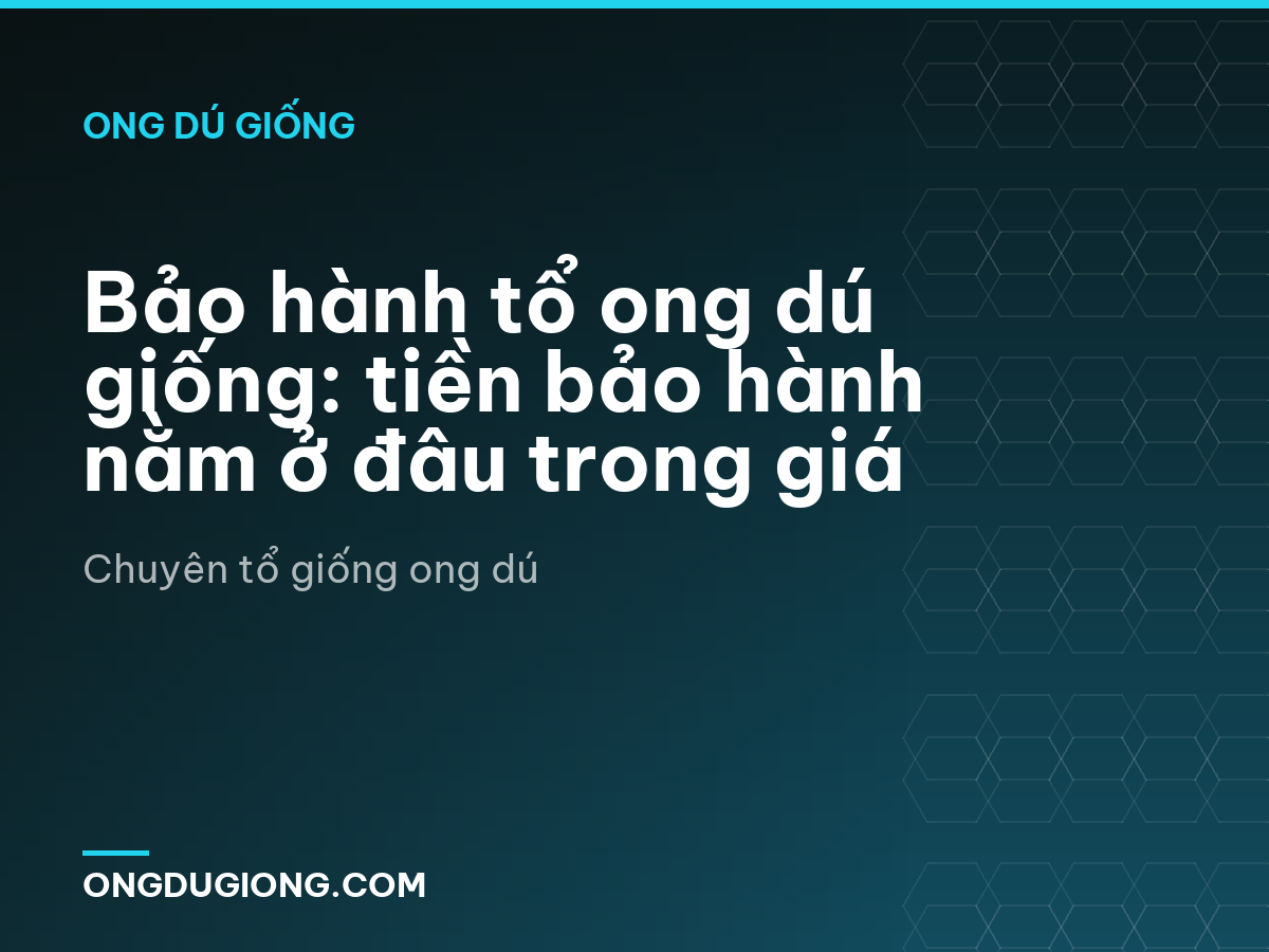 Bảo hành tổ ong dú giống: tiền bảo hành nằm ở đâu trong giá