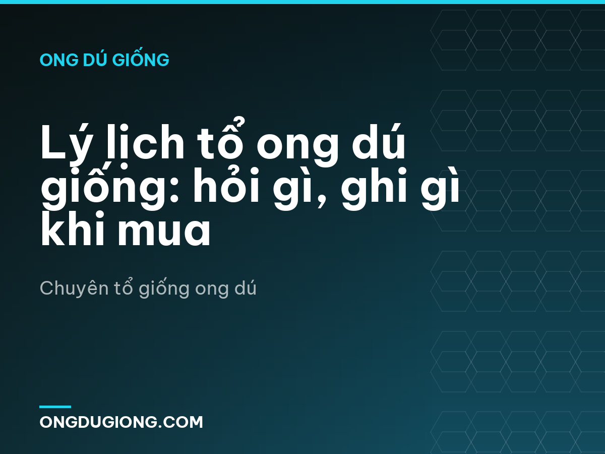 Lý lịch tổ ong dú giống: hỏi gì, ghi gì khi mua